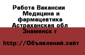 Работа Вакансии - Медицина и фармацевтика. Астраханская обл.,Знаменск г.